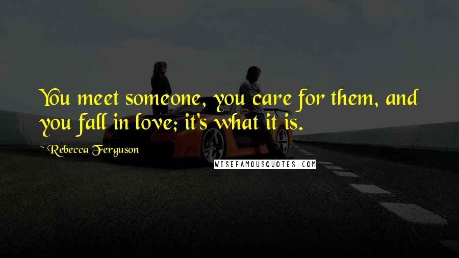 Rebecca Ferguson Quotes: You meet someone, you care for them, and you fall in love; it's what it is.