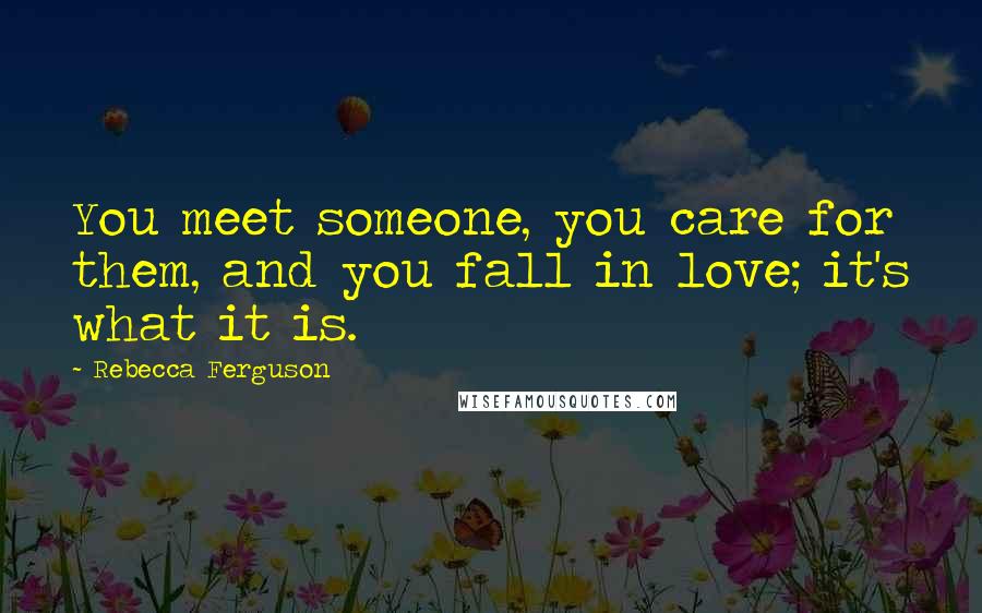 Rebecca Ferguson Quotes: You meet someone, you care for them, and you fall in love; it's what it is.