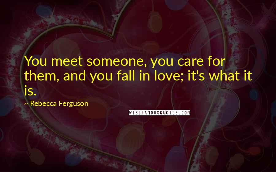 Rebecca Ferguson Quotes: You meet someone, you care for them, and you fall in love; it's what it is.