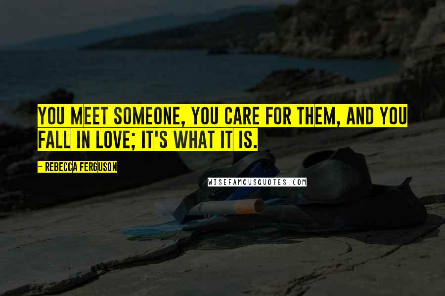 Rebecca Ferguson Quotes: You meet someone, you care for them, and you fall in love; it's what it is.