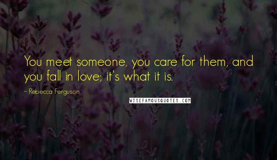 Rebecca Ferguson Quotes: You meet someone, you care for them, and you fall in love; it's what it is.