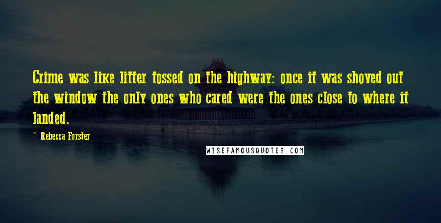 Rebecca Forster Quotes: Crime was like litter tossed on the highway: once it was shoved out the window the only ones who cared were the ones close to where it landed.