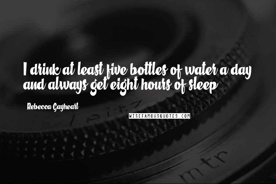 Rebecca Gayheart Quotes: I drink at least five bottles of water a day and always get eight hours of sleep.