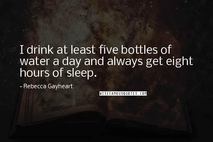 Rebecca Gayheart Quotes: I drink at least five bottles of water a day and always get eight hours of sleep.