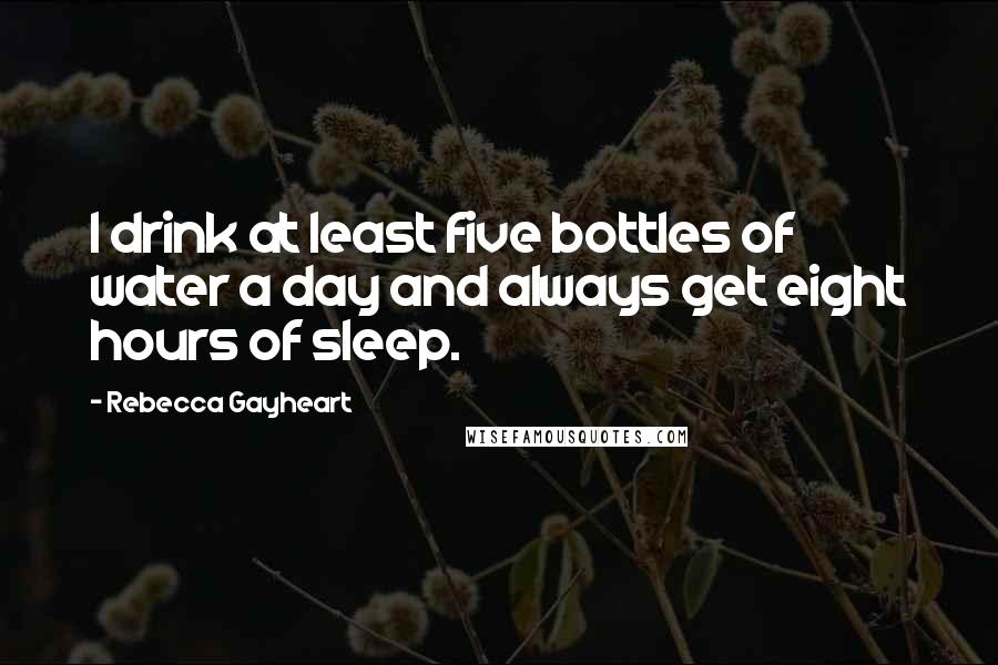 Rebecca Gayheart Quotes: I drink at least five bottles of water a day and always get eight hours of sleep.