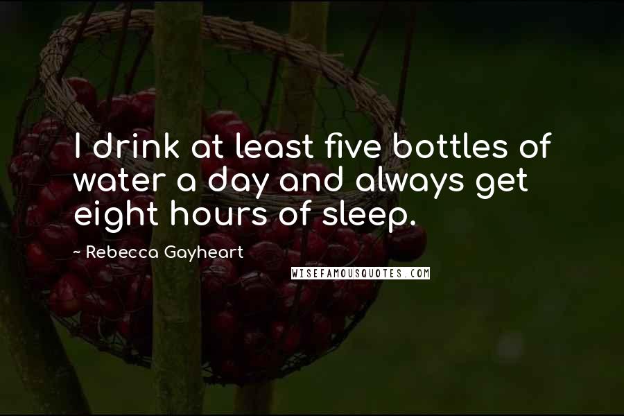 Rebecca Gayheart Quotes: I drink at least five bottles of water a day and always get eight hours of sleep.