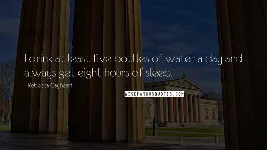 Rebecca Gayheart Quotes: I drink at least five bottles of water a day and always get eight hours of sleep.