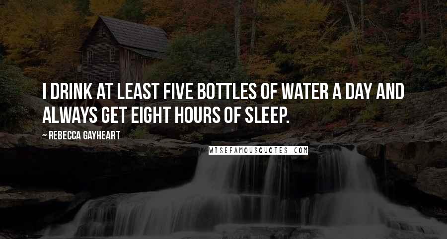 Rebecca Gayheart Quotes: I drink at least five bottles of water a day and always get eight hours of sleep.