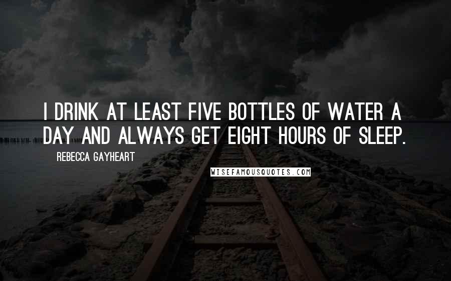 Rebecca Gayheart Quotes: I drink at least five bottles of water a day and always get eight hours of sleep.