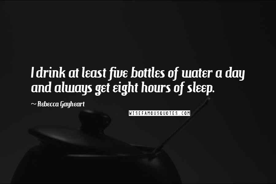 Rebecca Gayheart Quotes: I drink at least five bottles of water a day and always get eight hours of sleep.