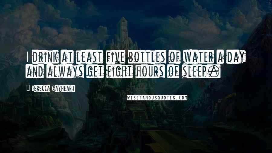 Rebecca Gayheart Quotes: I drink at least five bottles of water a day and always get eight hours of sleep.