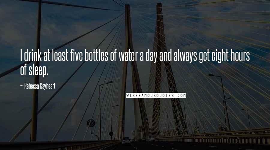 Rebecca Gayheart Quotes: I drink at least five bottles of water a day and always get eight hours of sleep.