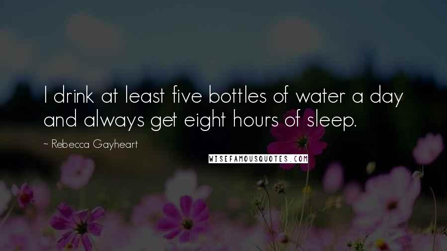 Rebecca Gayheart Quotes: I drink at least five bottles of water a day and always get eight hours of sleep.