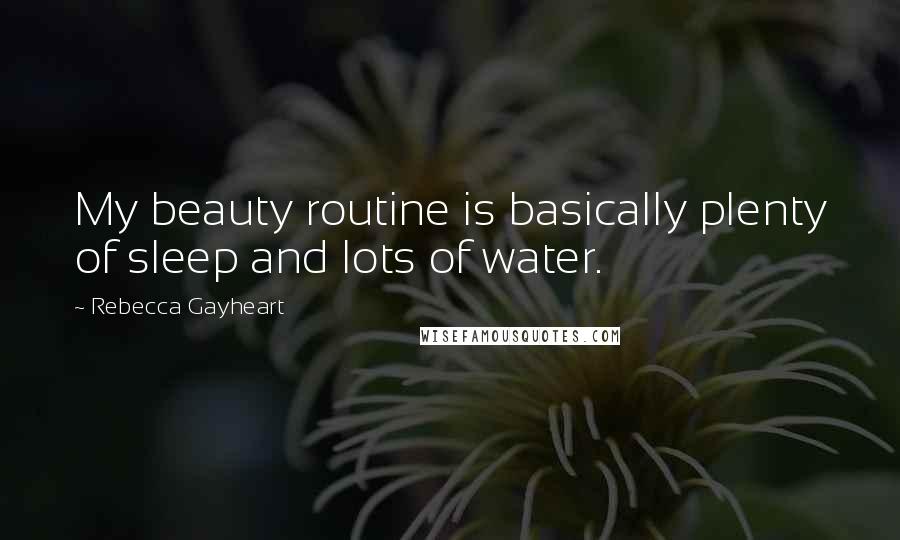 Rebecca Gayheart Quotes: My beauty routine is basically plenty of sleep and lots of water.