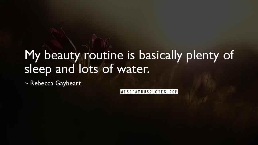 Rebecca Gayheart Quotes: My beauty routine is basically plenty of sleep and lots of water.