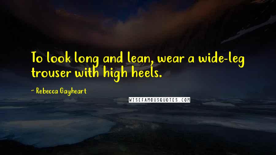 Rebecca Gayheart Quotes: To look long and lean, wear a wide-leg trouser with high heels.