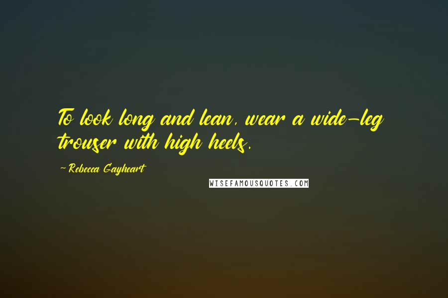 Rebecca Gayheart Quotes: To look long and lean, wear a wide-leg trouser with high heels.