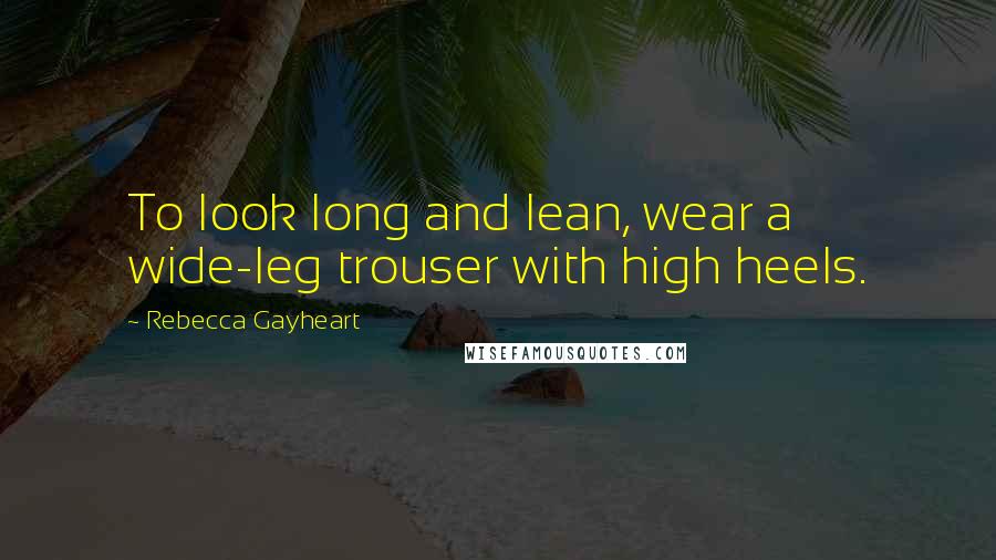Rebecca Gayheart Quotes: To look long and lean, wear a wide-leg trouser with high heels.