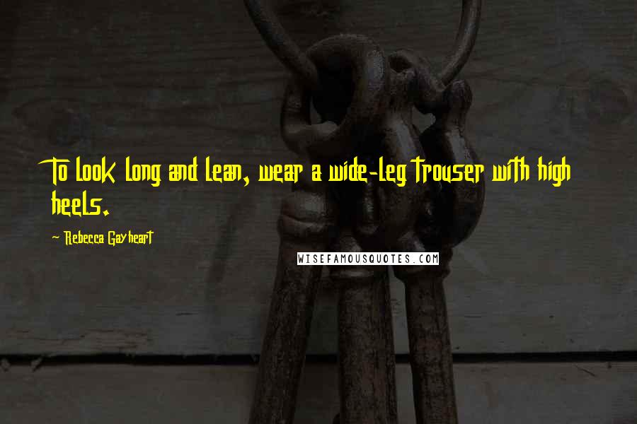Rebecca Gayheart Quotes: To look long and lean, wear a wide-leg trouser with high heels.