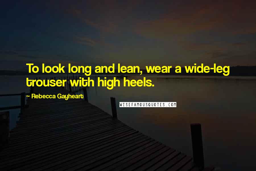 Rebecca Gayheart Quotes: To look long and lean, wear a wide-leg trouser with high heels.