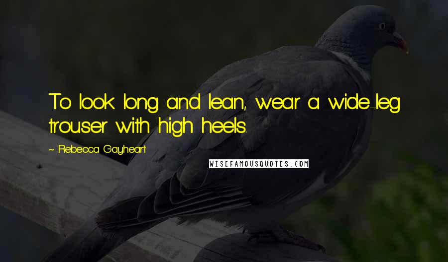 Rebecca Gayheart Quotes: To look long and lean, wear a wide-leg trouser with high heels.