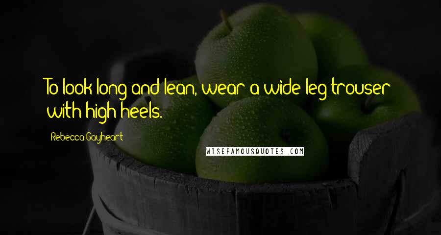 Rebecca Gayheart Quotes: To look long and lean, wear a wide-leg trouser with high heels.