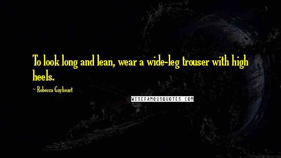Rebecca Gayheart Quotes: To look long and lean, wear a wide-leg trouser with high heels.