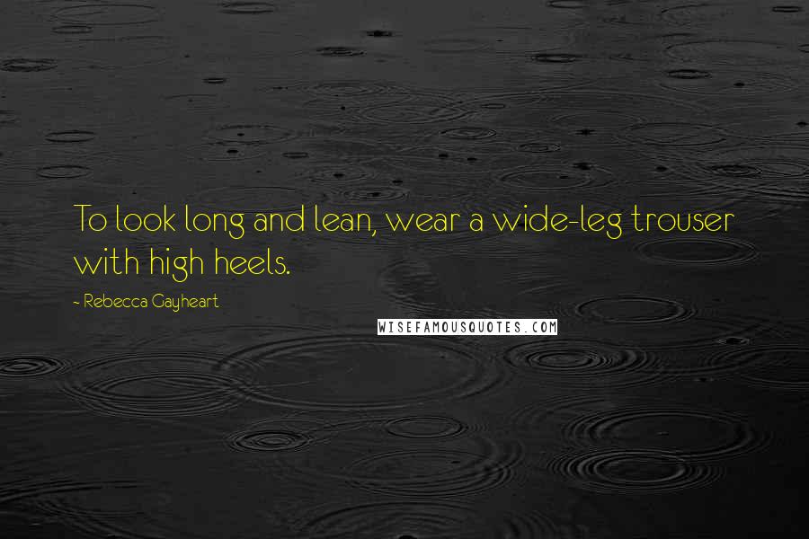 Rebecca Gayheart Quotes: To look long and lean, wear a wide-leg trouser with high heels.