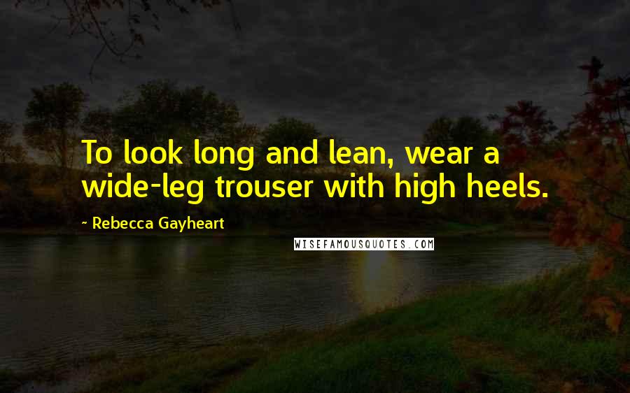 Rebecca Gayheart Quotes: To look long and lean, wear a wide-leg trouser with high heels.