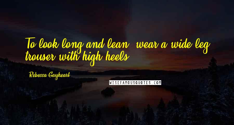 Rebecca Gayheart Quotes: To look long and lean, wear a wide-leg trouser with high heels.