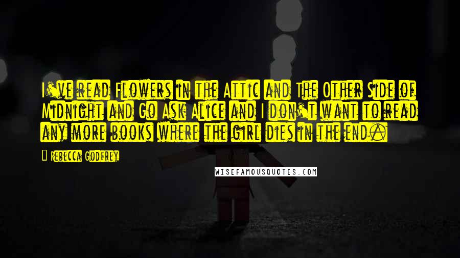 Rebecca Godfrey Quotes: I've read Flowers in the Attic and The Other Side of Midnight and Go Ask Alice and I don't want to read any more books where the girl dies in the end.