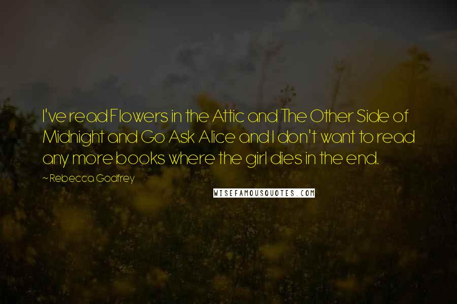 Rebecca Godfrey Quotes: I've read Flowers in the Attic and The Other Side of Midnight and Go Ask Alice and I don't want to read any more books where the girl dies in the end.