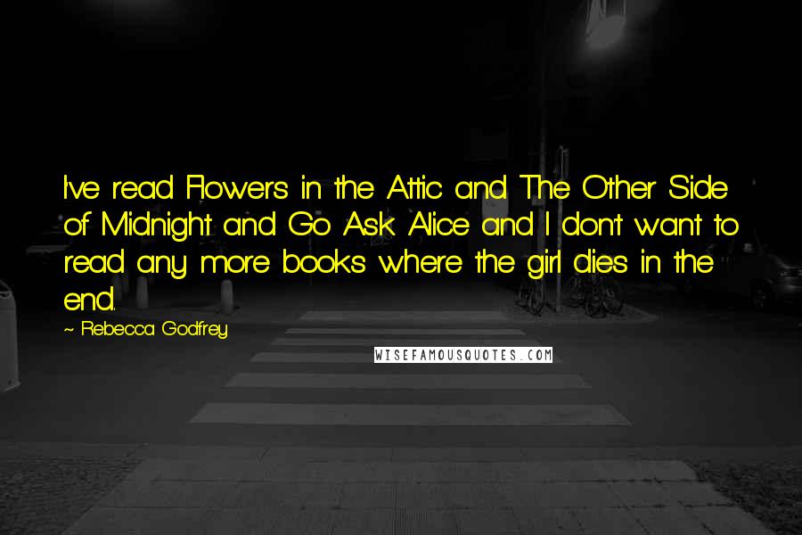 Rebecca Godfrey Quotes: I've read Flowers in the Attic and The Other Side of Midnight and Go Ask Alice and I don't want to read any more books where the girl dies in the end.