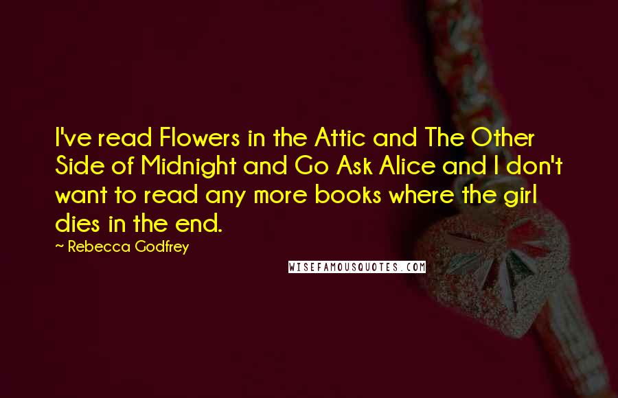 Rebecca Godfrey Quotes: I've read Flowers in the Attic and The Other Side of Midnight and Go Ask Alice and I don't want to read any more books where the girl dies in the end.