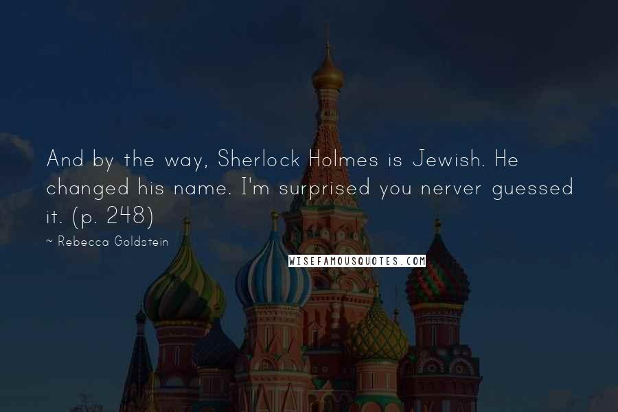 Rebecca Goldstein Quotes: And by the way, Sherlock Holmes is Jewish. He changed his name. I'm surprised you nerver guessed it. (p. 248)