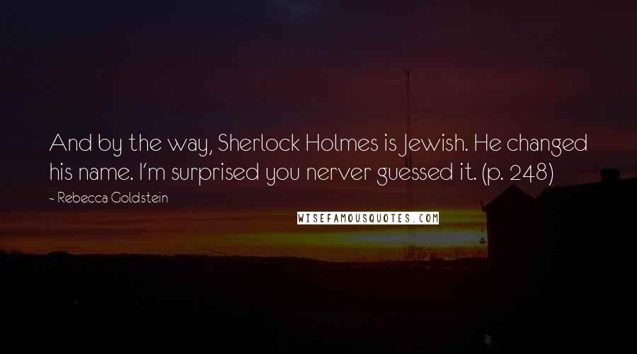 Rebecca Goldstein Quotes: And by the way, Sherlock Holmes is Jewish. He changed his name. I'm surprised you nerver guessed it. (p. 248)
