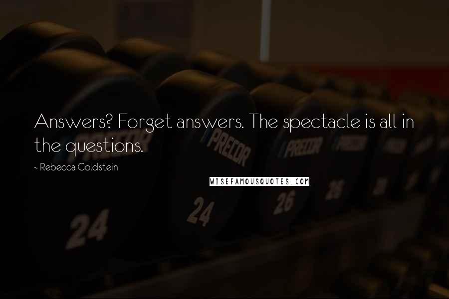 Rebecca Goldstein Quotes: Answers? Forget answers. The spectacle is all in the questions.