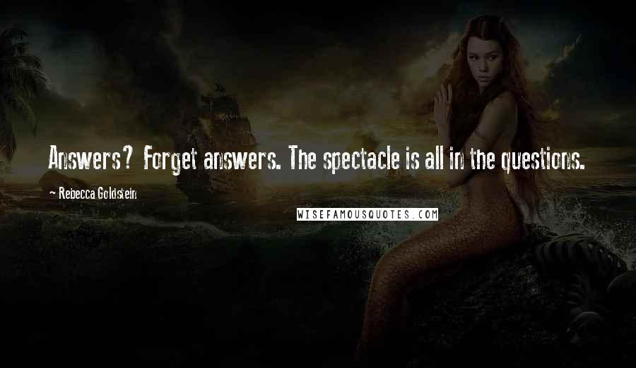 Rebecca Goldstein Quotes: Answers? Forget answers. The spectacle is all in the questions.