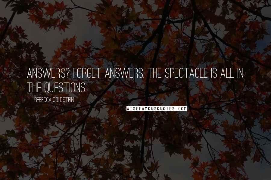 Rebecca Goldstein Quotes: Answers? Forget answers. The spectacle is all in the questions.