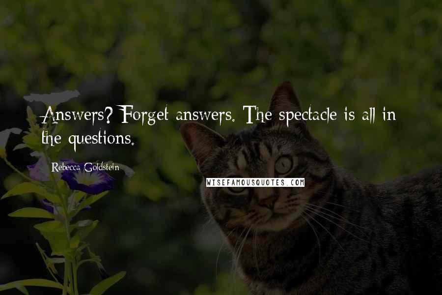 Rebecca Goldstein Quotes: Answers? Forget answers. The spectacle is all in the questions.