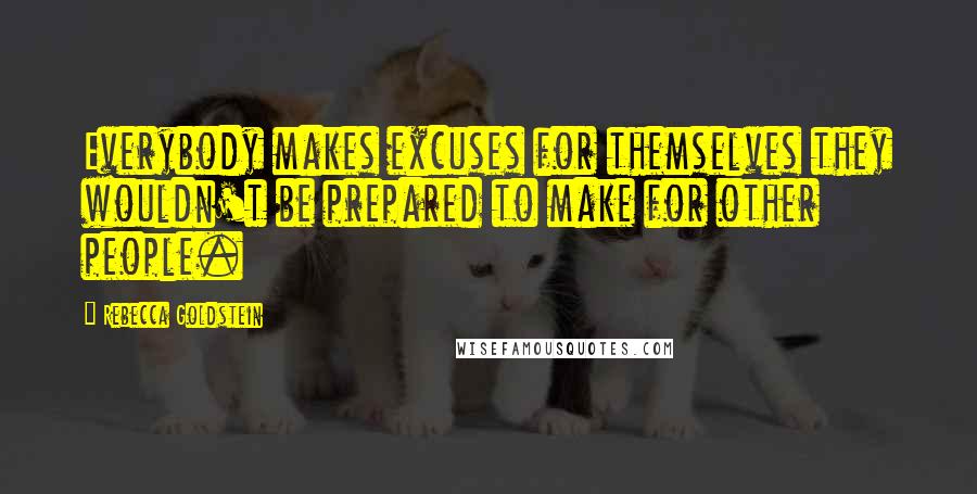 Rebecca Goldstein Quotes: Everybody makes excuses for themselves they wouldn't be prepared to make for other people.