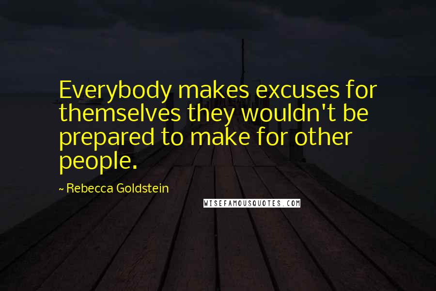 Rebecca Goldstein Quotes: Everybody makes excuses for themselves they wouldn't be prepared to make for other people.