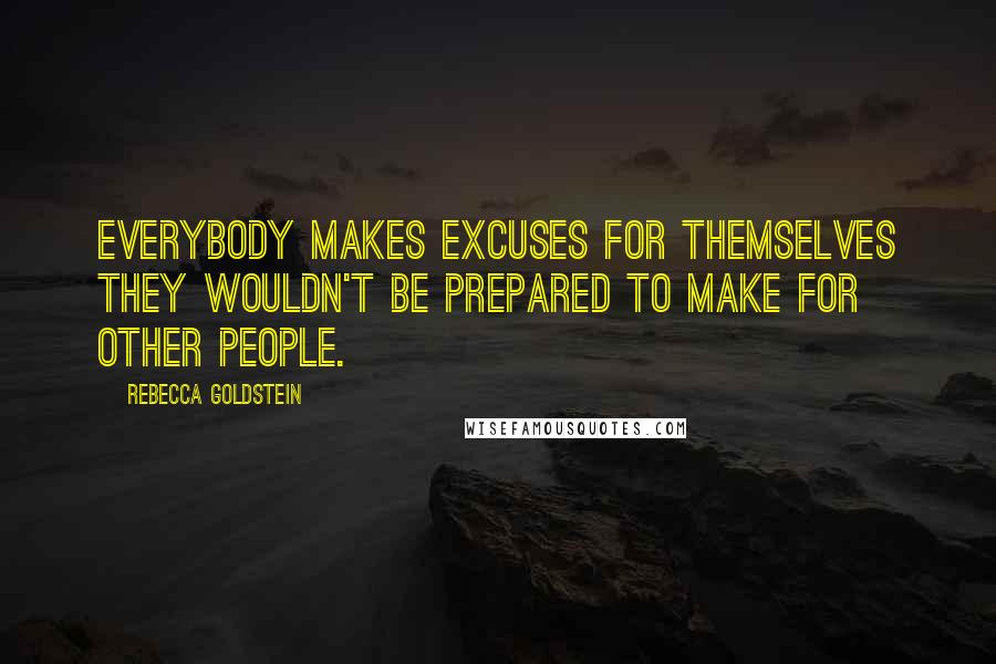 Rebecca Goldstein Quotes: Everybody makes excuses for themselves they wouldn't be prepared to make for other people.