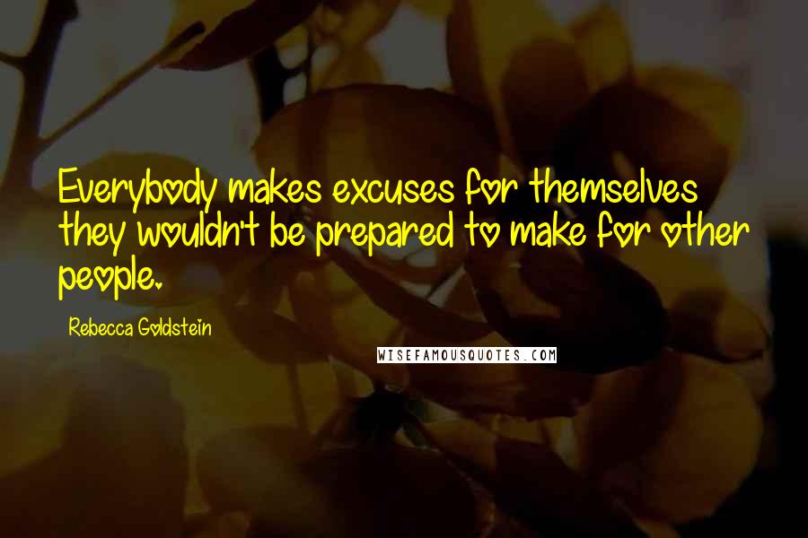 Rebecca Goldstein Quotes: Everybody makes excuses for themselves they wouldn't be prepared to make for other people.