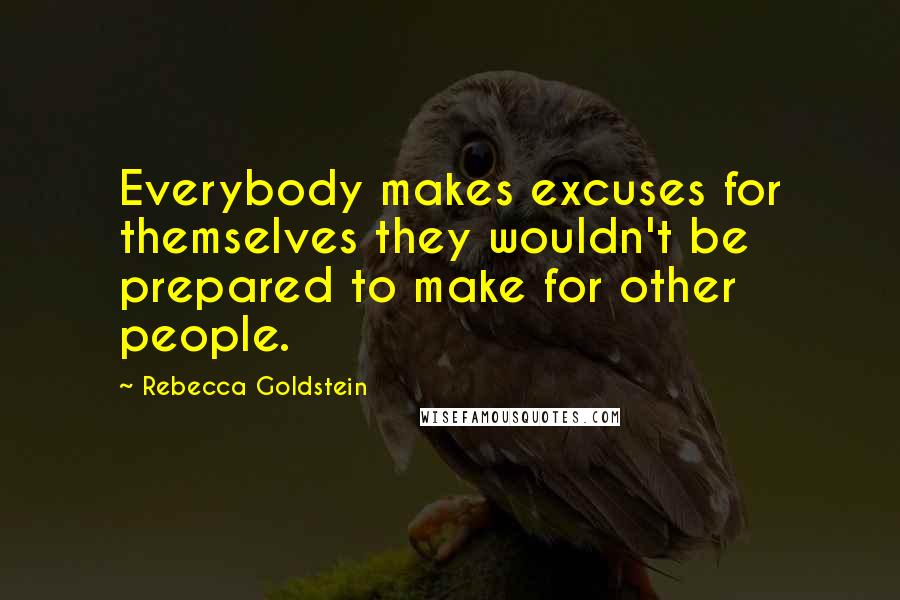 Rebecca Goldstein Quotes: Everybody makes excuses for themselves they wouldn't be prepared to make for other people.