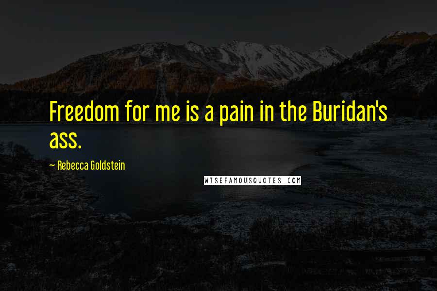 Rebecca Goldstein Quotes: Freedom for me is a pain in the Buridan's ass.