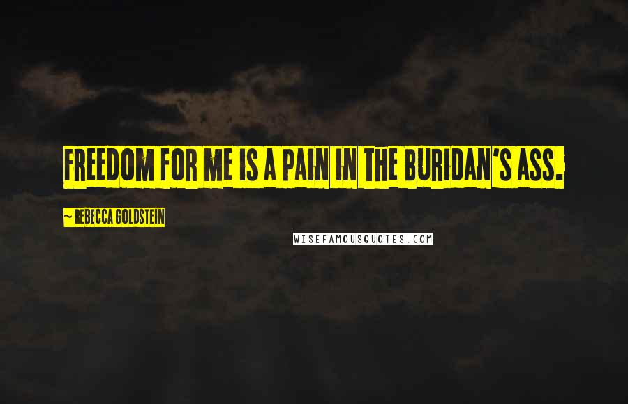 Rebecca Goldstein Quotes: Freedom for me is a pain in the Buridan's ass.