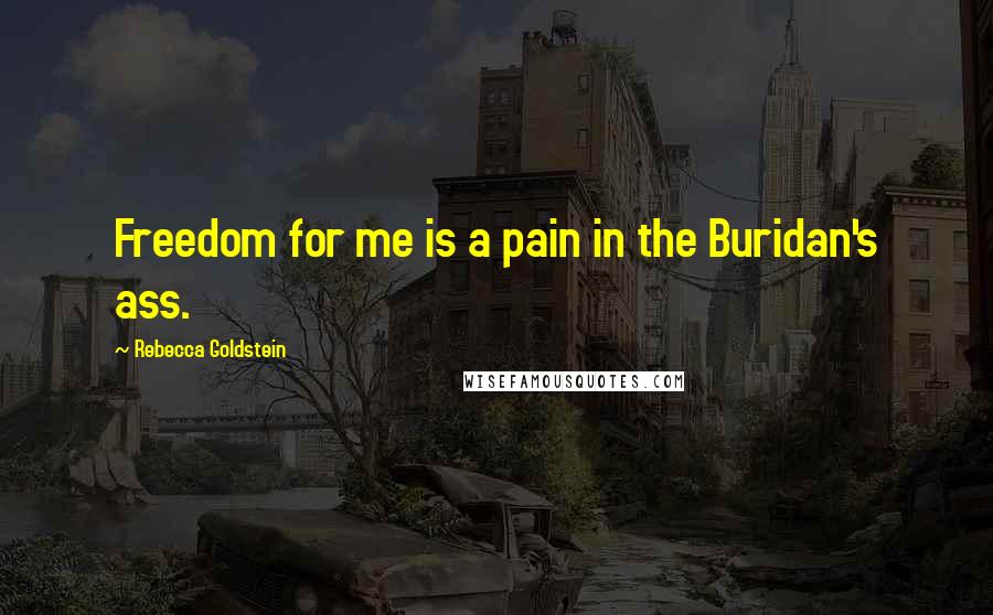 Rebecca Goldstein Quotes: Freedom for me is a pain in the Buridan's ass.