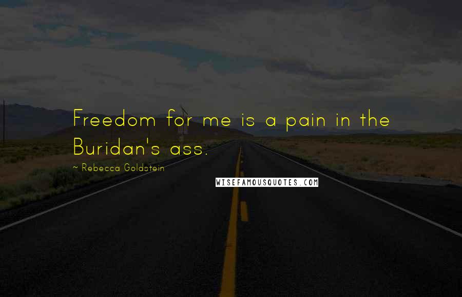 Rebecca Goldstein Quotes: Freedom for me is a pain in the Buridan's ass.