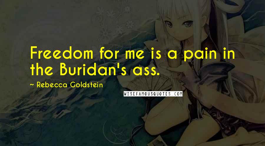 Rebecca Goldstein Quotes: Freedom for me is a pain in the Buridan's ass.